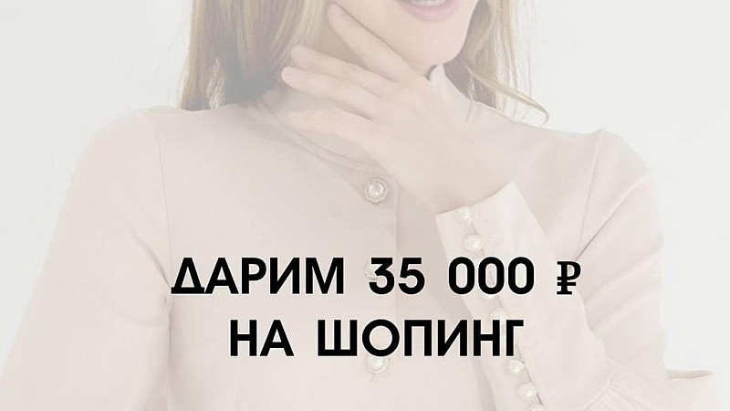 Дарим 35 000 рублей на шопинг!